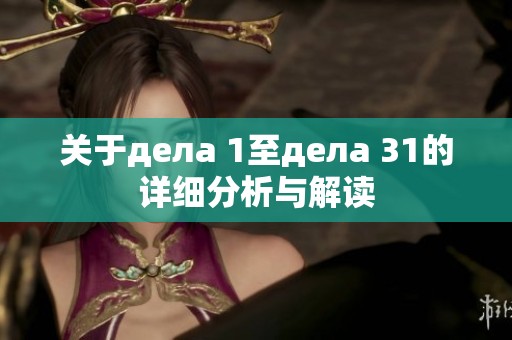 关于дела 1至дела 31的详细分析与解读