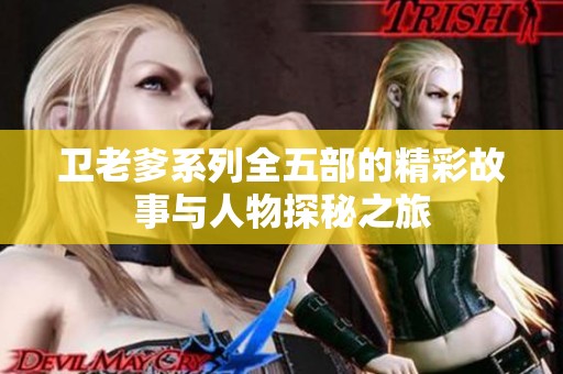 卫老爹系列全五部的精彩故事与人物探秘之旅