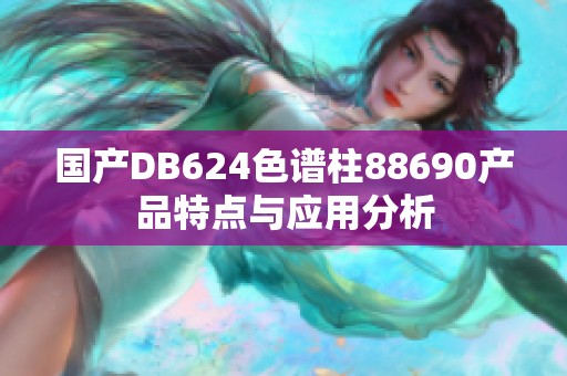 国产DB624色谱柱88690产品特点与应用分析