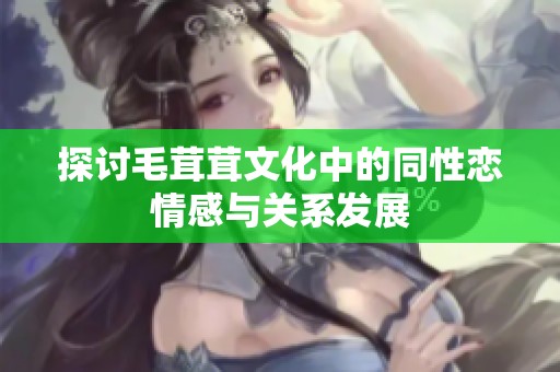 探讨毛茸茸文化中的同性恋情感与关系发展