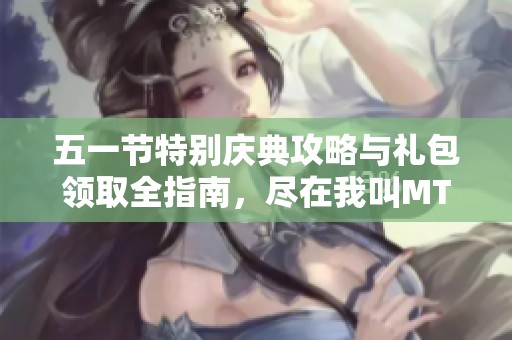 五一节特别庆典攻略与礼包领取全指南，尽在我叫MT活动中等你来体验