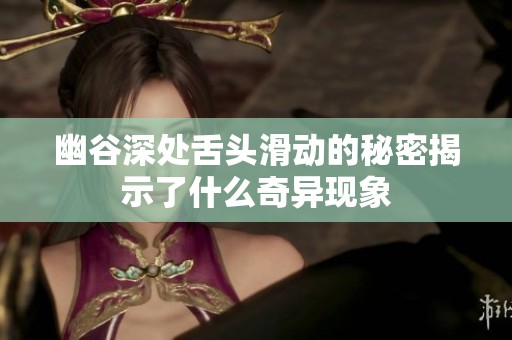 幽谷深处舌头滑动的秘密揭示了什么奇异现象