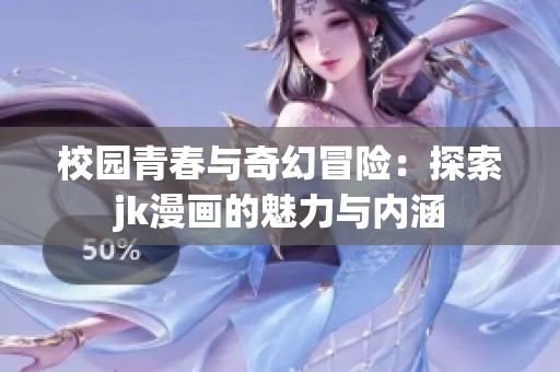 校园青春与奇幻冒险：探索jk漫画的魅力与内涵