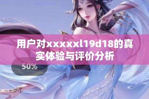用户对xxxxxl19d18的真实体验与评价分析