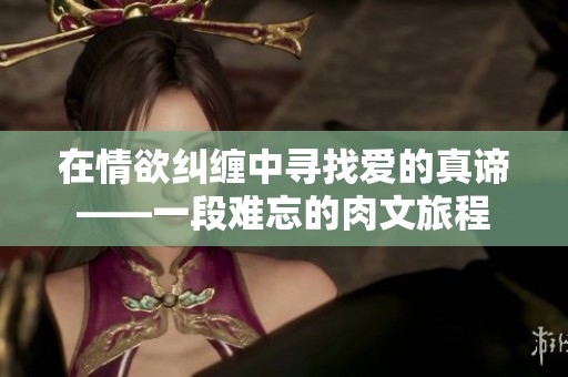 在情欲纠缠中寻找爱的真谛——一段难忘的肉文旅程
