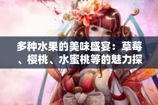 多种水果的美味盛宴：草莓、樱桃、水蜜桃等的魅力探索