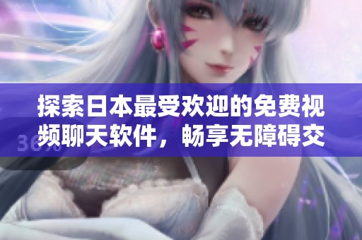 探索日本最受欢迎的免费视频聊天软件，畅享无障碍交流乐趣