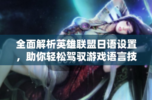 全面解析英雄联盟日语设置，助你轻松驾驭游戏语言技巧与攻略