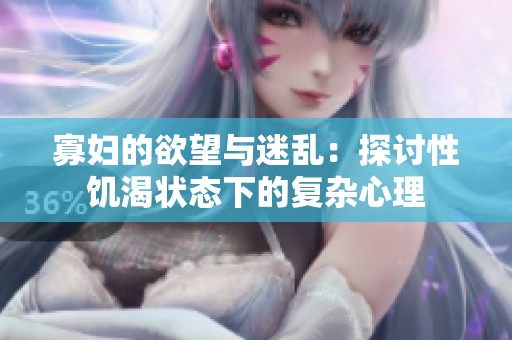 寡妇的欲望与迷乱：探讨性饥渴状态下的复杂心理