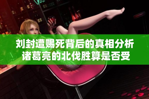 刘封遭赐死背后的真相分析 诸葛亮的北伐胜算是否受此影响