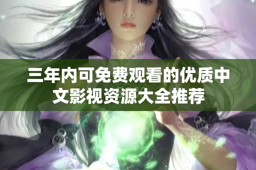 三年内可免费观看的优质中文影视资源大全推荐