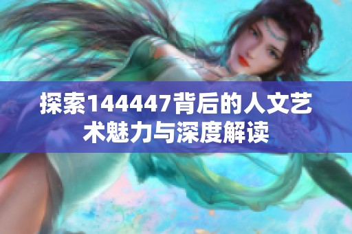 探索144447背后的人文艺术魅力与深度解读
