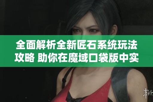 全面解析全新匠石系统玩法攻略 助你在魔域口袋版中实现输出飞跃