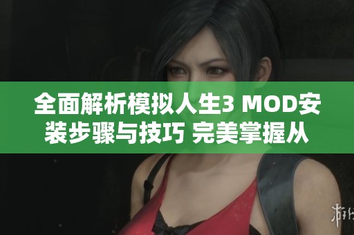 全面解析模拟人生3 MOD安装步骤与技巧 完美掌握从基础到高级的操作指南