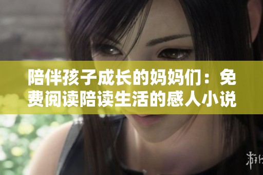 陪伴孩子成长的妈妈们：免费阅读陪读生活的感人小说