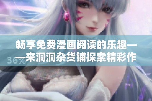 畅享免费漫画阅读的乐趣——来洞洞杂货铺探索精彩作品