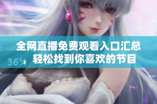 全网直播免费观看入口汇总，轻松找到你喜欢的节目