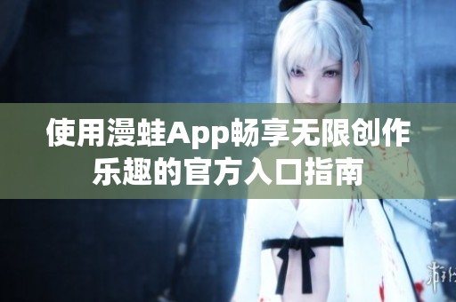 使用漫蛙App畅享无限创作乐趣的官方入口指南