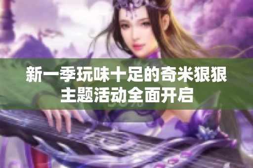 新一季玩味十足的奇米狠狠主题活动全面开启