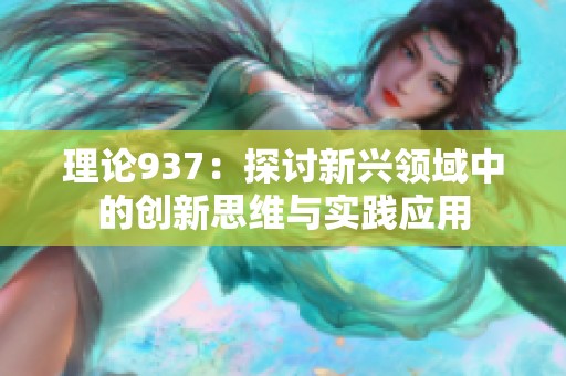 理论937：探讨新兴领域中的创新思维与实践应用