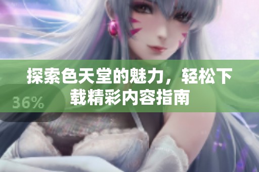 探索色天堂的魅力，轻松下载精彩内容指南