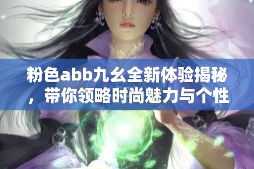 粉色abb九幺全新体验揭秘，带你领略时尚魅力与个性风格