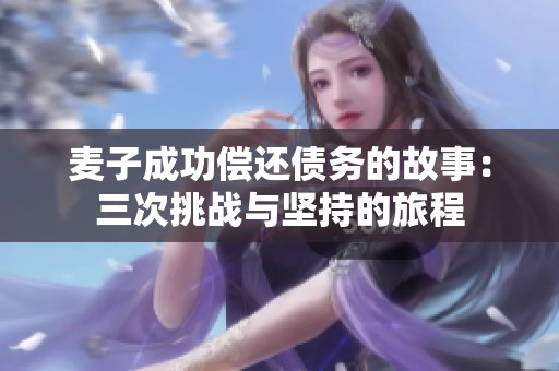 麦子成功偿还债务的故事：三次挑战与坚持的旅程
