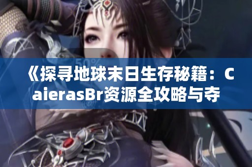 《探寻地球末日生存秘籍：CaierasBr资源全攻略与夺取技巧详解》
