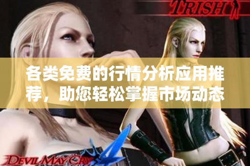 各类免费的行情分析应用推荐，助您轻松掌握市场动态
