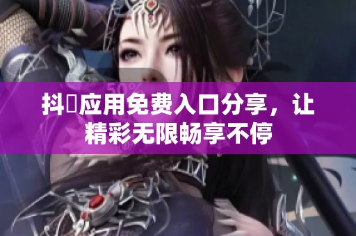 抖抈应用免费入口分享，让精彩无限畅享不停