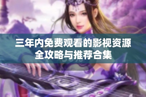 三年内免费观看的影视资源全攻略与推荐合集