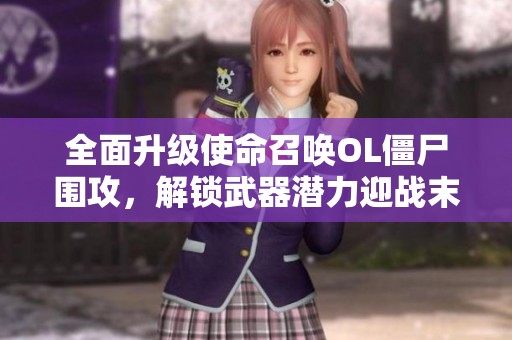 全面升级使命召唤OL僵尸围攻，解锁武器潜力迎战末日危机！
