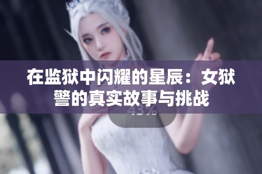 在监狱中闪耀的星辰：女狱警的真实故事与挑战