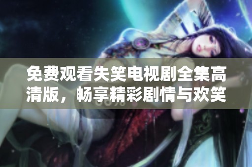 免费观看失笑电视剧全集高清版，畅享精彩剧情与欢笑时刻