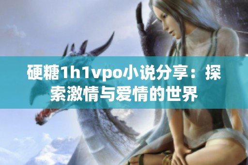 硬糖1h1vpo小说分享：探索激情与爱情的世界