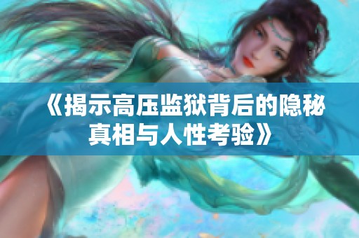 《揭示高压监狱背后的隐秘真相与人性考验》