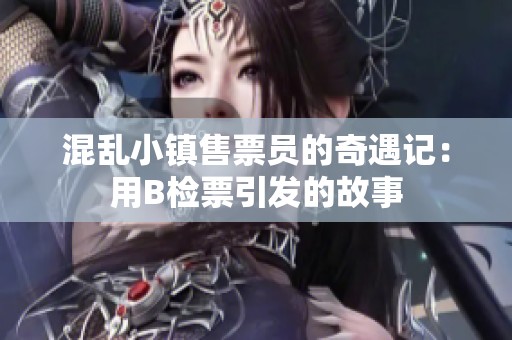 混乱小镇售票员的奇遇记：用B检票引发的故事