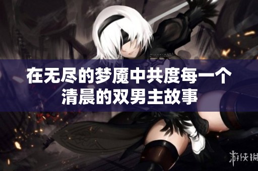 在无尽的梦魇中共度每一个清晨的双男主故事