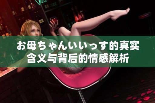 お母ちゃんいいっす的真实含义与背后的情感解析