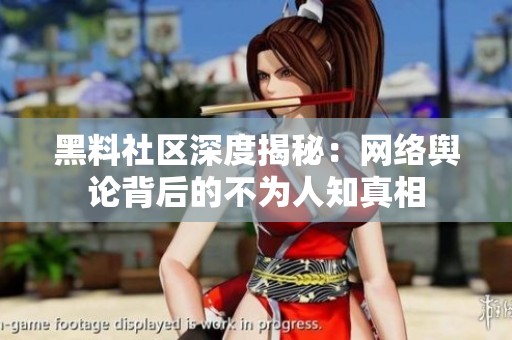 黑料社区深度揭秘：网络舆论背后的不为人知真相