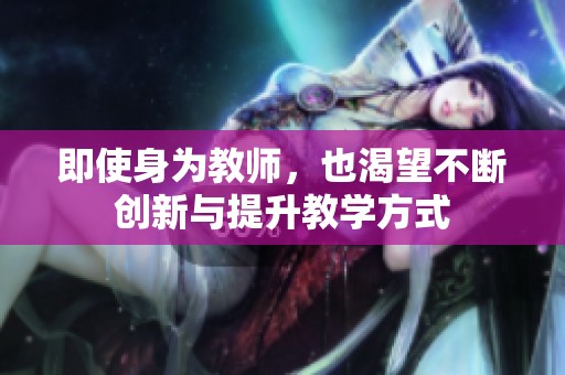 即使身为教师，也渴望不断创新与提升教学方式