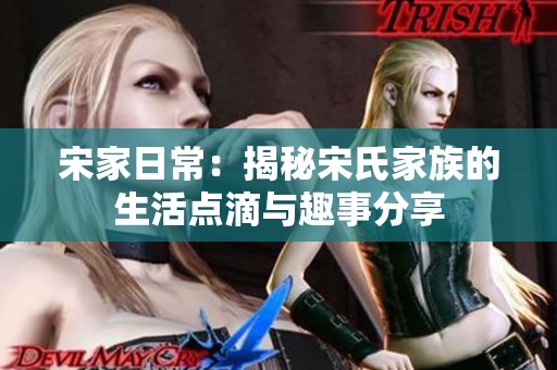 宋家日常：揭秘宋氏家族的生活点滴与趣事分享
