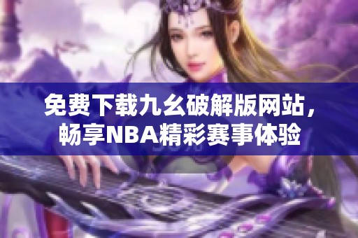 免费下载九幺破解版网站，畅享NBA精彩赛事体验