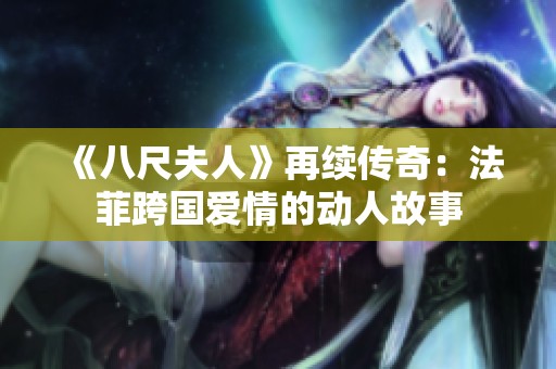 《八尺夫人》再续传奇：法菲跨国爱情的动人故事