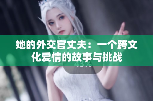她的外交官丈夫：一个跨文化爱情的故事与挑战