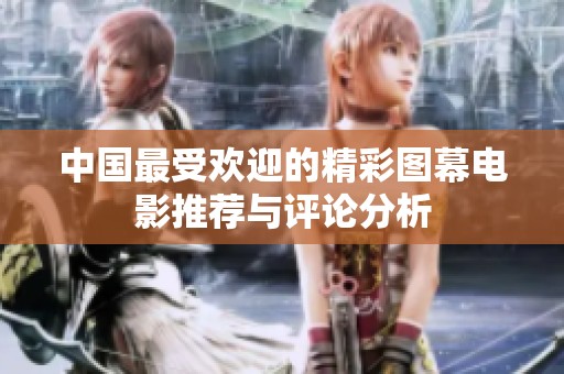 中国最受欢迎的精彩图幕电影推荐与评论分析