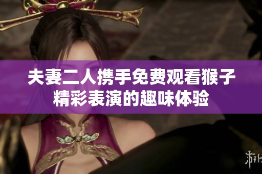 夫妻二人携手免费观看猴子精彩表演的趣味体验