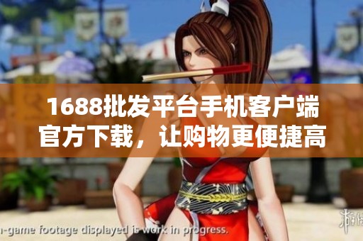 1688批发平台手机客户端官方下载，让购物更便捷高效