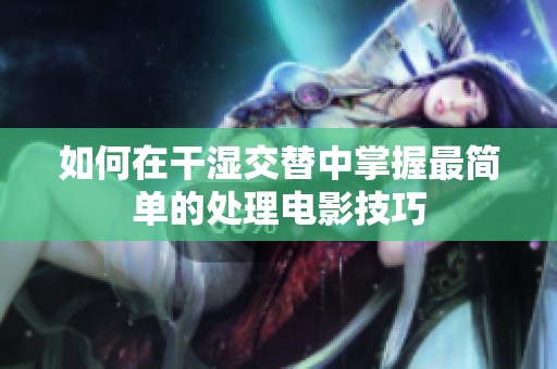 如何在干湿交替中掌握最简单的处理电影技巧
