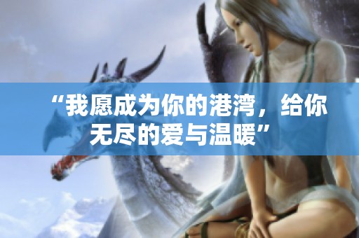 “我愿成为你的港湾，给你无尽的爱与温暖”